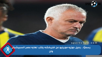 رسميًا.. رحيل جوزيه مورينيو عن فنربخشة يكتب نهاية عصر السبيشيال وان